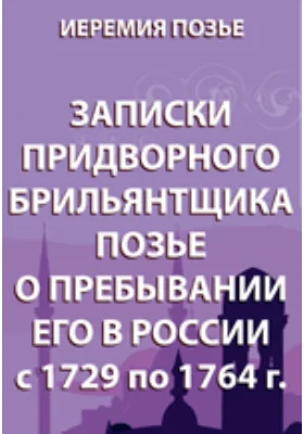 Записки придворного брильянтщика Позье о пребывании его в России. С 1729 по 1764 г.