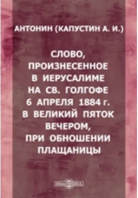 Слово, произнесенное в Иерусалиме на св. Голгофе 6 апреля 1884 г.