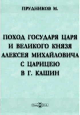 Поход Государя Царя и Великого Князя Алексея Михайловича с Царицею в г. Кашин: духовно-просветительское издание