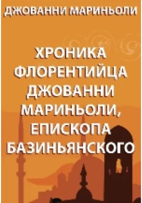 Хроника флорентийца Джованни Мариньоли, епископа Базиньянского: монография