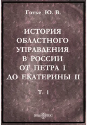 История областного управления в России от Петра I до Екатерины II Областное деление и областные учреждения 1727-1775 гг