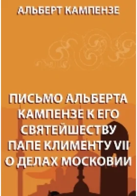 Письмо Альберта Кампензе к его святейшеству папе Клименту VII о делах Московии: документально-художественная литература