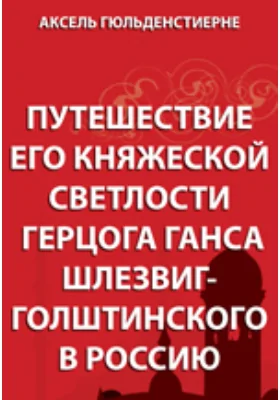 Путешествие его княжеской светлости герцога Ганса Шлезвиг-Голштейнского в Россию: научно-популярное издание