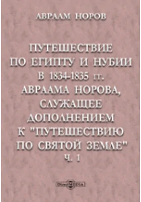 Путешествие по Египту и Нубии в 1834-1835 гг. Авраама Норова, служащее дополнением к "Путешествию по Святой Земле"