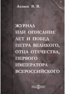 Журнал или описание лет и побед Петра Великого, отца отечества, первого императора Всероссийского: Рукопись времен императрицы Елизаветы