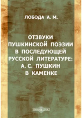 Отзвуки пушкинской поэзии в последующей русской литературе. А.С. Пушкин в Каменке