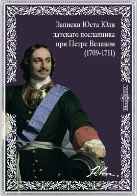 Записки Юста Юля датскаго посланника при Петре Великом (1709-1711)