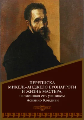 Переписка Микель-Анджело Буонарроти и жизнь мастера, написанная его учеником Асканио Кондиви