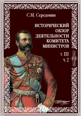 Исторический обзор деятельности Комитета Министров. Т. III. Ч. 2. Комитет Министров в царствование Императора Александра Второго (1855, г. 19 февраля - 1 марта 1861 г.)