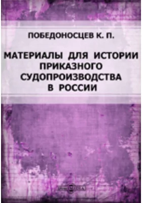 Материалы для истории приказного судопроизводства в России: историко-документальная литература