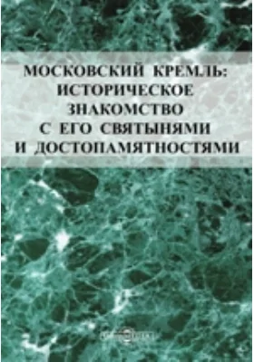 Московский Кремль: Историческое знакомство с его святынями и достопамятностями