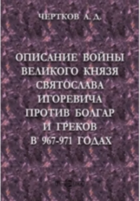 Описание войны великого князя Святослава Игоревича против болгар и греков в 967-971 годах