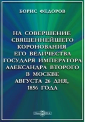 На совершение священнейшего коронования его Величества Государя Императора Александра Второго: публицистика