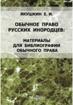 Обычное право русских инородцев. Материалы для библиографии обычного права. Дополнение к 1 и 2 выпускам