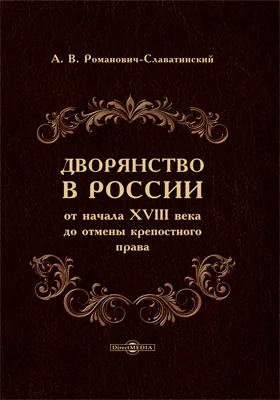 Дворянство в России от начала XVIII века до отмены крепостного права: свод материалов и подготовленные этюды для исторического исследования: монография