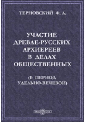 Участие древле-русских архиереев в делах общественных (в период удельно-вечевой)