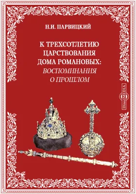 К трехсотлетию царствования дома Романовых: воспоминания о прошлом: публицистика