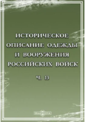 Историческое описание одежды и вооружения Российских войск. С рисунками, составленное по Высочайшему повелению