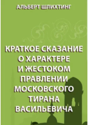 Краткое сказание о характере и жестоком правлении Московского тирана Васильевича