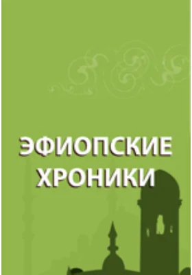 Хроника царя Зара Якоба и его преемников. Хроники царей Лебна Денгеля, Клавдия и Мины. Краткая эфиопская хроника. Сказание о походе царя Амда Сиона: монография