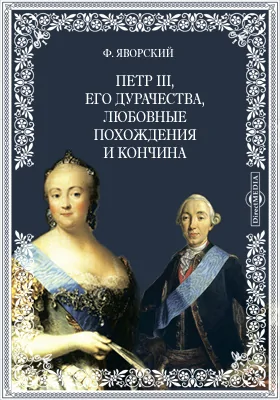 Петр III, его дурачества, любовные похождения и кончина