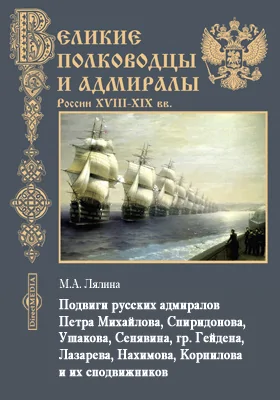 Подвиги русских адмиралов Петра Михайлова, Спиридонова, Ушакова, Сенявина, гр. Гейдена, Лазарева, Нахимова, Корнилова и их сподвижников