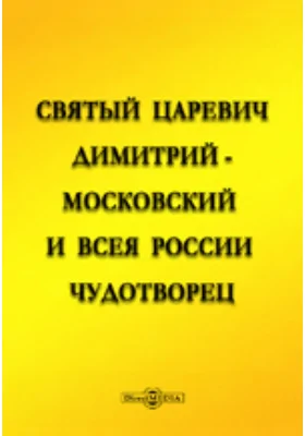 Святой царевич Димитрий - московский и всея России чудотворец: документально-художественная литература