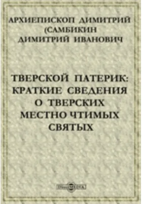 Тверской патерик: Краткие сведения о тверских местно чтимых святых