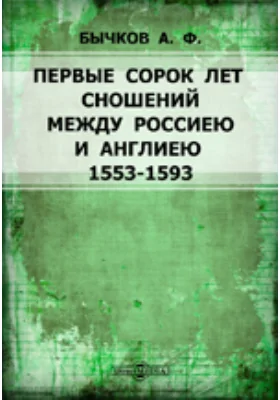 Первые сорок лет сношений между Россиею и Англиею 1553-1593. Грамоты собранные, переписанные Юрием Толстым.