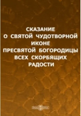 Сказание о святой чудотворной иконе Пресвятой Богородицы Всех скорбящих Радости