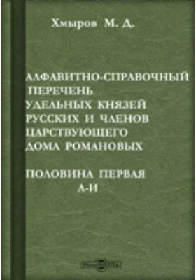 Алфавитно-справочный перечень удельных князей русских и членов царствующего дома Романовых. Половина первая. А-И