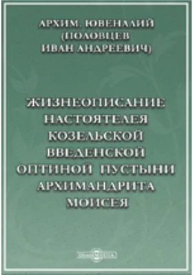 Жизнеописание настоятеля Козельской Введенской Оптиной Пустыни архимандрита Моисея