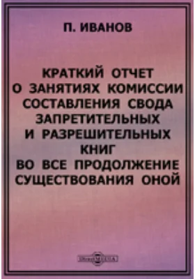 Краткий отчет о занятиях Комиссии составления свода запретительных и разрешительных книг во все продолжение существования оной