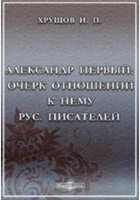 Александр Первый. Очерк отношений к нему русских писателей: публицистика