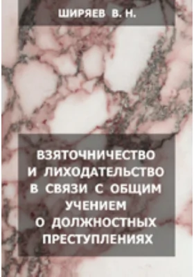 Взяточничество и лиходательство в связи с общим учением о должностных преступлениях: уголовно-юридическое исследование: монография