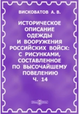 Историческое описание одежды и вооружения Российских войск. С рисунками, составленное по Высочайшему повелению