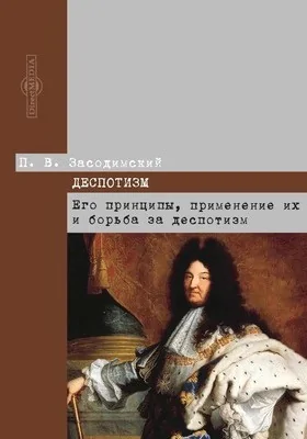 Деспотизм: его принципы, применение их и борьба за деспотизм: монография