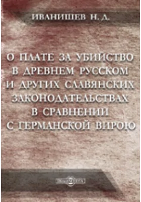 О плате за убийство в древнем русском и других славянских законодательствах в сравнении с германской вирою: научная литература