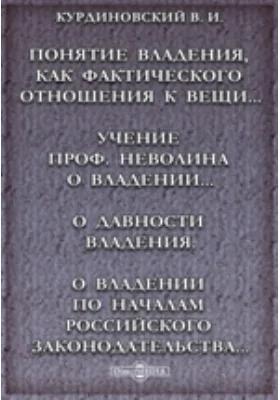 Понятие владения, как фактического отношения к вещи в Псковской Судной Грамоте. Учение проф. Неволина о владении, как фактическом отношении к вещи, и о средствах его защиты. О давности владения. О владении по началам Российского законодательства