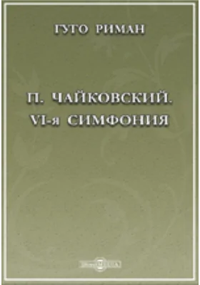 П. Чайковский. VI-я симфония (H-moll). (Symphonie pathetique, op. 74). Тематическое разъяснение содержание: публицистика