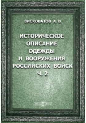 Историческое описание одежды и вооружения Российских войск: с рисунками, составленное по Высочайшему повелению