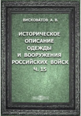 Историческое описание одежды и вооружения Российских войск: с рисунками, составленное по Высочайшему повелению