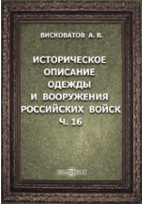 Историческое описание одежды и вооружения Российских войск: с рисунками, составленное по Высочайшему повелению