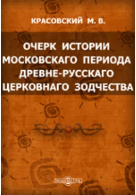 Очерк истории московского периода древне-русскаго церковнаго зодчества