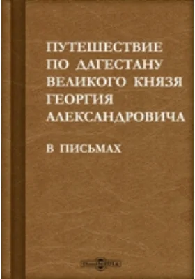 Путешествие по Дагестану великого князя Георгия Александровича. В письмах: документально-художественная литература