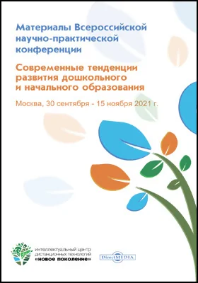 Современные тенденции развития дошкольного и начального образования: материалы Всероссийской научно-практической конференции. Москва, 30 сентября ― 15 ноября 2021 г.: материалы конференций