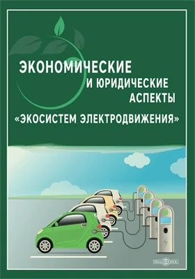 Экономические и юридические аспекты «Экосистем электродвижения»: монография