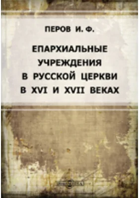 Епархиальные учреждения в русской церкви в XVI и XVII веках