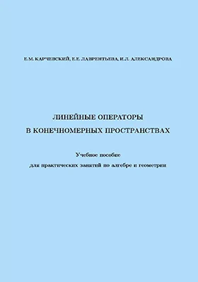 Линейные операторы в конечномерных пространствах: учебное пособие для практических занятий по алгебре и геометрии