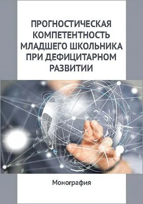 Прогностическая компетентность младшего школьника при дефицитарном развитии: монография